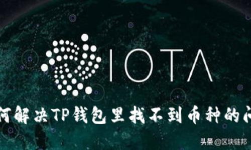 如何解决TP钱包里找不到币种的问题