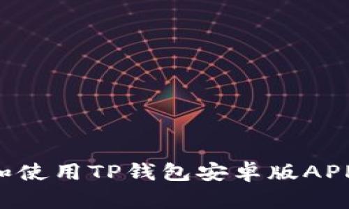 如何下载和使用TP钱包安卓版APP：详尽指南