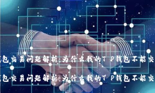 T P钱包交易问题解析：为什么我的T P钱包不能交易了？

T P钱包交易问题解析：为什么我的T P钱包不能交易了？
