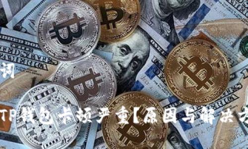 与关键词

为什么TP钱包卡顿严重？原因与解决方案解析