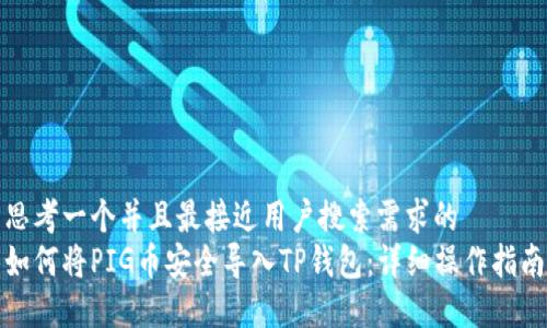 思考一个并且最接近用户搜索需求的  
如何将PIG币安全导入TP钱包：详细操作指南