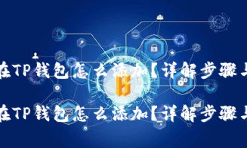 合约地址在TP钱包怎么添加？详解步骤与注意事项

合约地址在TP钱包怎么添加？详解步骤与注意事项