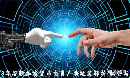 
2023年谷歌加密货币交易广告政策解析：机会与挑战
