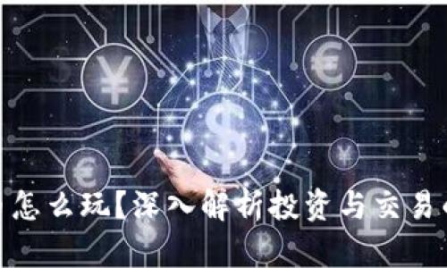 加密货币怎么玩？深入解析投资与交易的全攻略