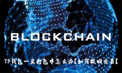 TP钱包一直打包中怎么办？如何撤回交易？