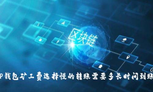 TP钱包矿工费选择慢的转账需要多长时间到账？