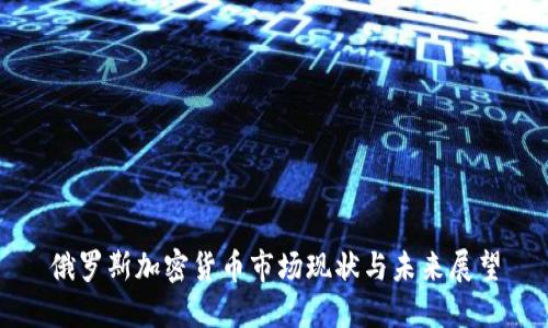 俄罗斯加密货币市场现状与未来展望