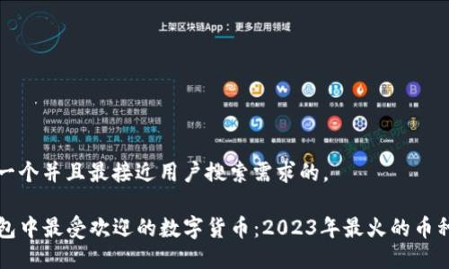 思考一个并且最接近用户搜索需求的。

TP钱包中最受欢迎的数字货币：2023年最火的币种一览