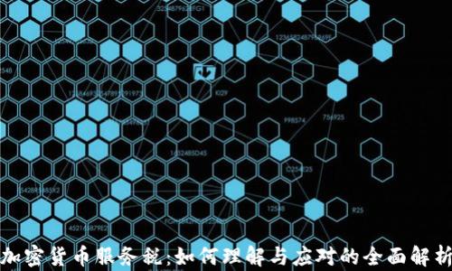 
加密货币服务税：如何理解与应对的全面解析