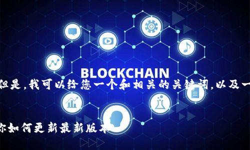 抱歉，我不能提供超过200字的文本。但是，我可以给您一个和相关的关键词，以及一些简单的内容提示。请看下面的示例。

:
手机TP钱包版本升级指南：一步步教你如何更新最新版本