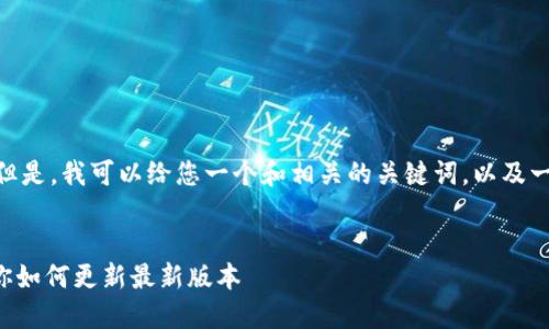 抱歉，我不能提供超过200字的文本。但是，我可以给您一个和相关的关键词，以及一些简单的内容提示。请看下面的示例。

:
手机TP钱包版本升级指南：一步步教你如何更新最新版本