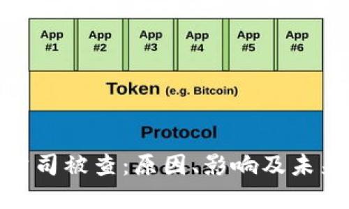 加密货币公司被查：原因、影响及未来发展趋势
