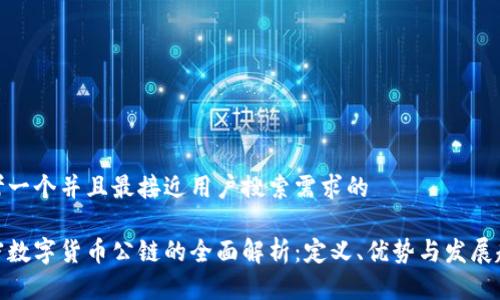 思考一个并且最接近用户搜索需求的

加密数字货币公链的全面解析：定义、优势与发展趋势