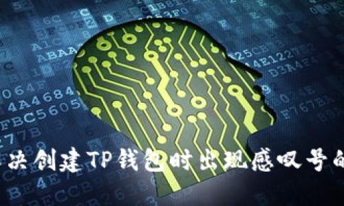 如何解决创建TP钱包时出现感叹号的问题？