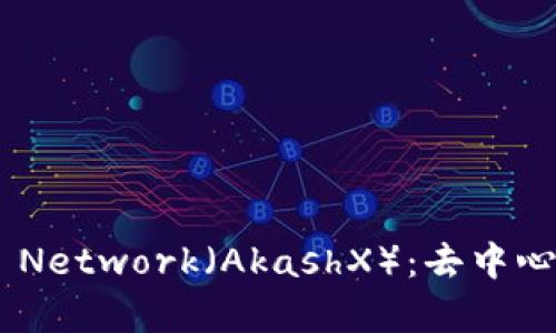 和关键词:
一文详解Akash Network（AkashX）：去中心化云计算的未来