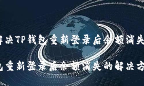 如何解决TP钱包重新登录后余额消失问题？

TP钱包重新登录后余额消失的解决方案