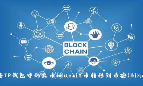 如何将TP钱包中的火币（Huobi）币转移到币安（Binance）