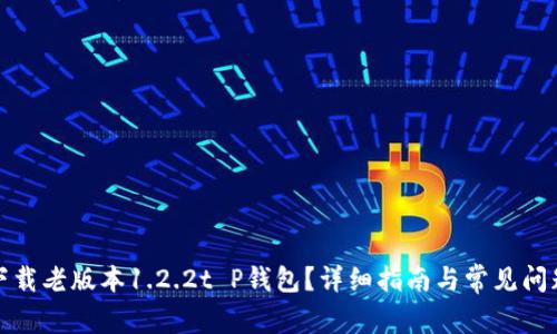 如何下载老版本1.2.2t P钱包？详细指南与常见问题解答