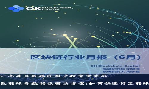 思考一个并且最接近用户搜索需求的

TP钱包转账参数错误解决方案：如何快速修复转账问题