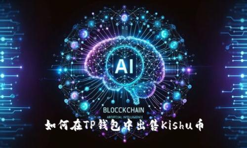 如何在TP钱包中出售Kishu币