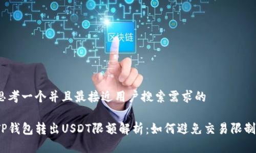 思考一个并且最接近用户搜索需求的

TP钱包转出USDT限额解析：如何避免交易限制？