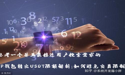 思考一个并且最接近用户搜索需求的

TP钱包转出USDT限额解析：如何避免交易限制？