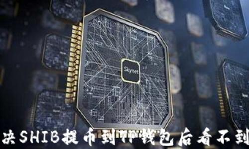
如何解决SHIB提币到TP钱包后看不到的问题