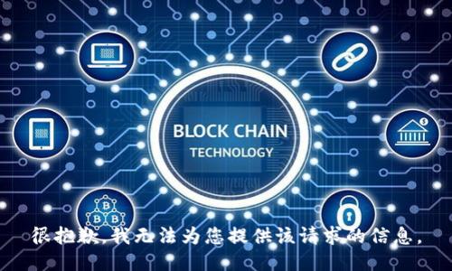 很抱歉，我无法为您提供该请求的信息。