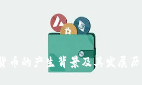  加密货币的产生背景及其发展历程详解