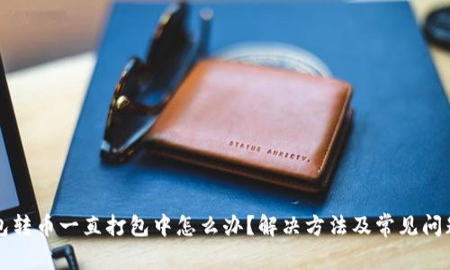 TP钱包转币一直打包中怎么办？解决方法及常见问题解析