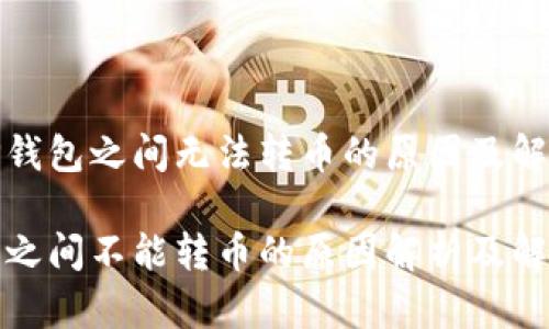 探索TP钱包之间无法转币的原因及解决方案

TP钱包之间不能转币的原因解析及解决方案