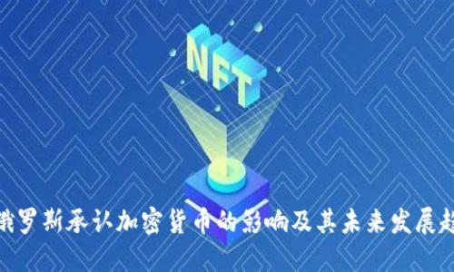 : 俄罗斯承认加密货币的影响及其未来发展趋势
