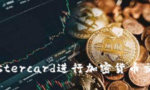 如何使用Mastercard进行加密货币交易：全面指南