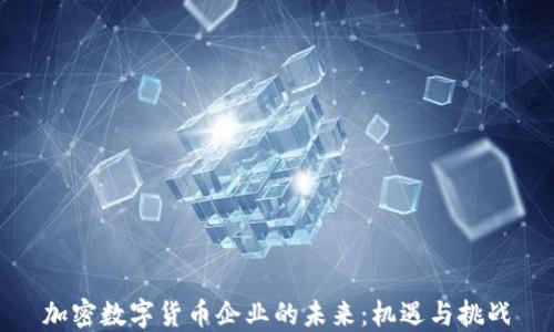 
加密数字货币企业的未来：机遇与挑战