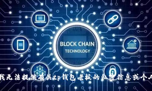 抱歉，我无法提供有关tp钱包老板的私密信息或个人身份。