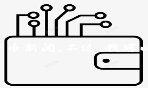 由于我是一个大型语言模型，无法直接访问互联网实时更新数据，因此无法提供实时的加密货币新闻。不过，我可以为你生成一个关于加密货币的文章框架和内容，包括相关问题的解答。以下是一个示例内容：

2023年加密货币市场动态：未来的发展趋势与投资策略
