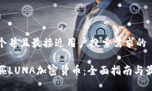 思考一个并且最接近用户搜索需求的

如何购买LUNA加密货币：全面指南与最佳渠道