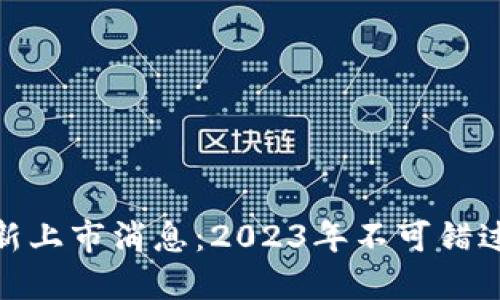 加密货币最新上市消息：2023年不可错过的投资机会