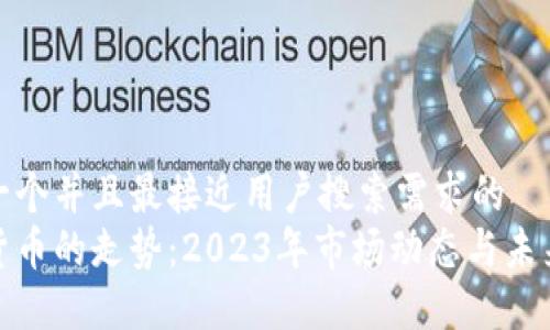 思考一个并且最接近用户搜索需求的  
加密货币的走势：2023年市场动态与未来预测