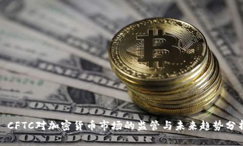 : CFTC对加密货币市场的监管与未来趋势分析
