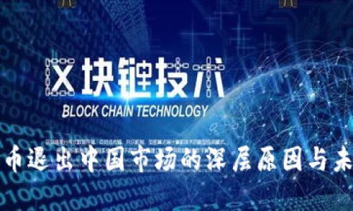 加密货币退出中国市场的深层原因与未来展望