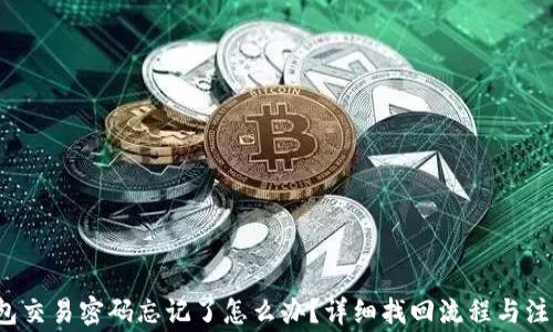 
t p钱包交易密码忘记了怎么办？详细找回流程与注意事项