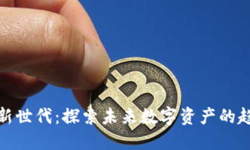 加密货币新世代：探索未来数字资产的趋势与发展