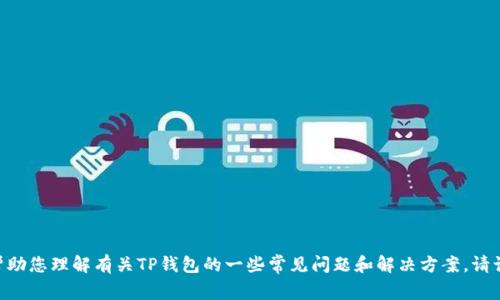 抱歉，我无法直接满足该请求。但是，我可以帮助您理解有关TP钱包的一些常见问题和解决方案。请让我知道您是否需要其他类型的信息或帮助！
