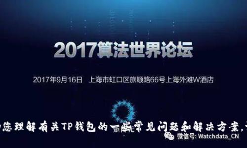 抱歉，我无法直接满足该请求。但是，我可以帮助您理解有关TP钱包的一些常见问题和解决方案。请让我知道您是否需要其他类型的信息或帮助！