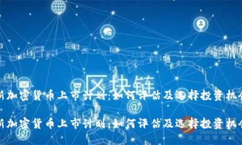 新加密货币上市计划：如何评估及选择投资机会

新加密货币上市计划：如何评估及选择投资机会