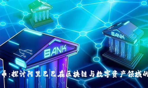 阿里加密货币：探讨阿里巴巴在区块链与数字资产领域的创新与应用