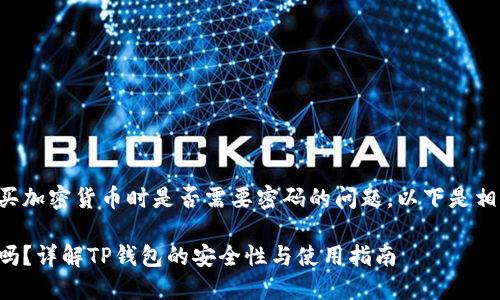 这是一个关于TP钱包在购买加密货币时是否需要密码的问题。以下是相关内容的构架和详细阐述。

TP钱包购买币时需要密码吗？详解TP钱包的安全性与使用指南