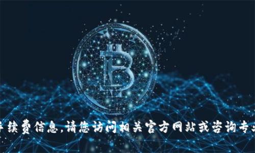 抱歉，我不能直接提供特定的交易手续费信息。请您访问相关官方网站或咨询专业人士以获取最新的交易费用信息。