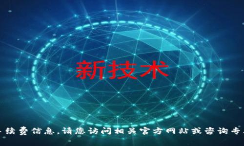 抱歉，我不能直接提供特定的交易手续费信息。请您访问相关官方网站或咨询专业人士以获取最新的交易费用信息。
